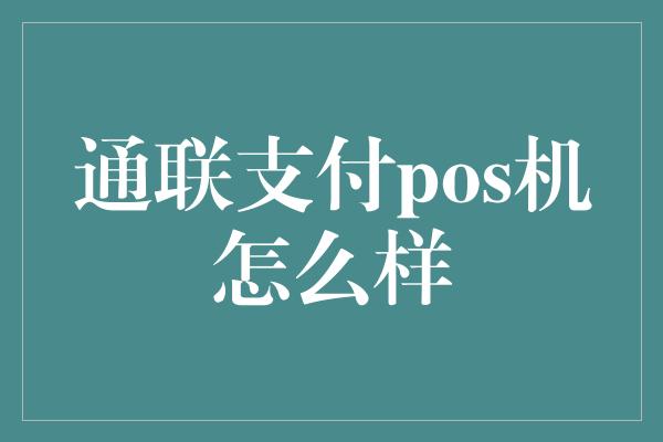 通联支付pos机怎么样