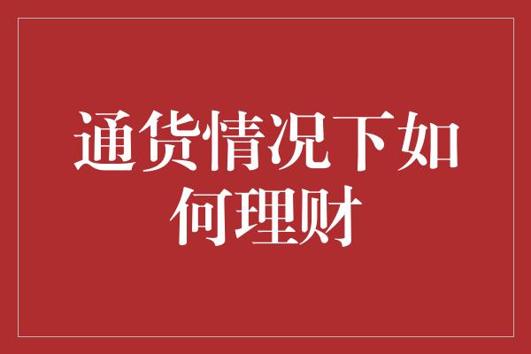 通货情况下如何理财