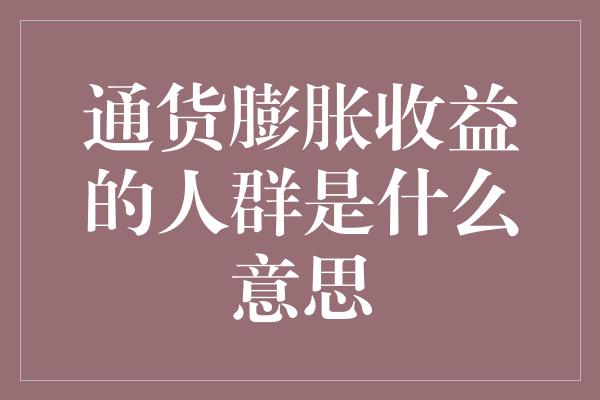 通货膨胀收益的人群是什么意思