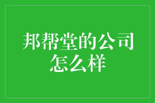 邦帮堂的公司怎么样