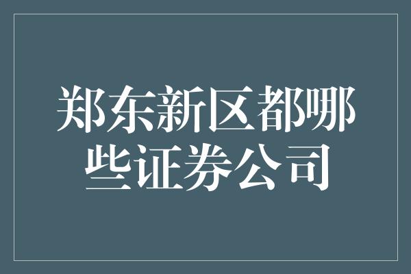 郑东新区都哪些证券公司