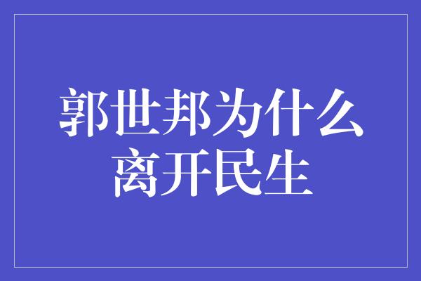 郭世邦为什么离开民生