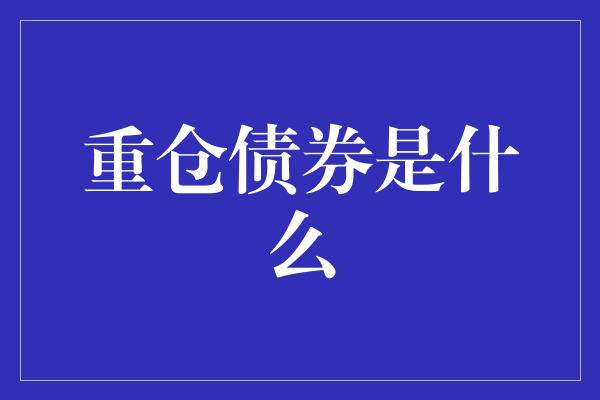 重仓债券是什么