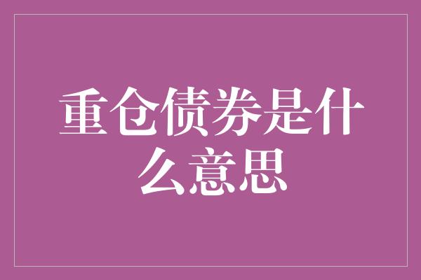 重仓债券是什么意思