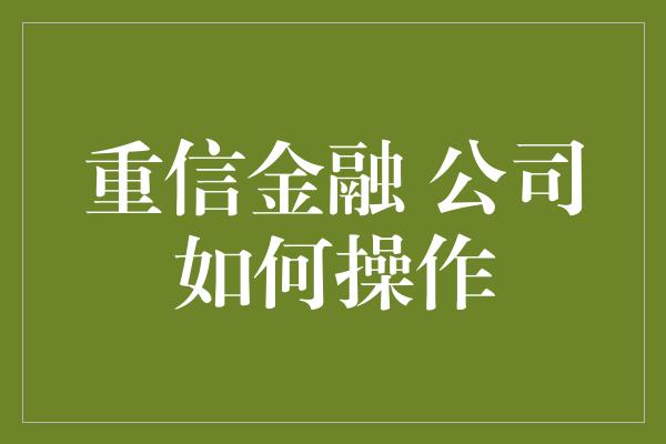 重信金融 公司如何操作