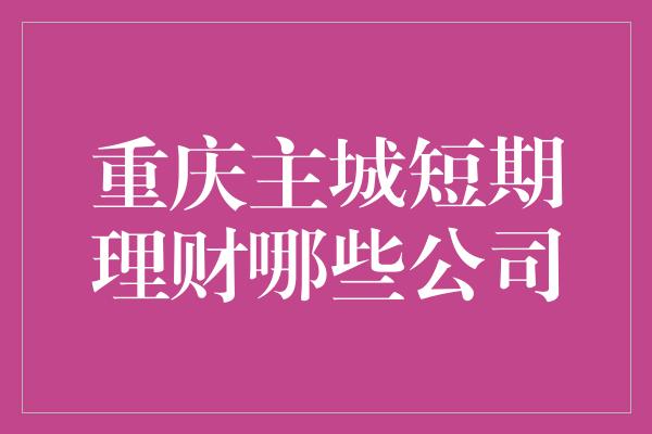 重庆主城短期理财哪些公司