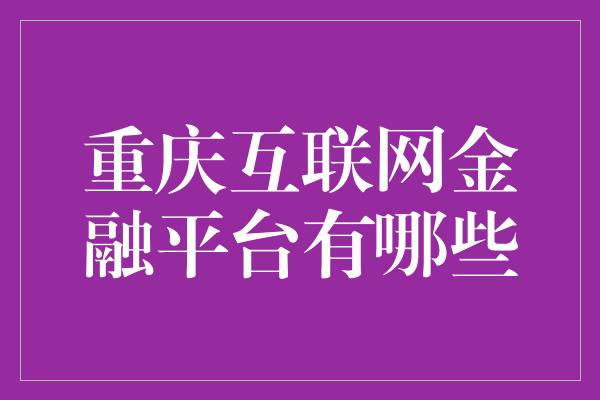 重庆互联网金融平台有哪些