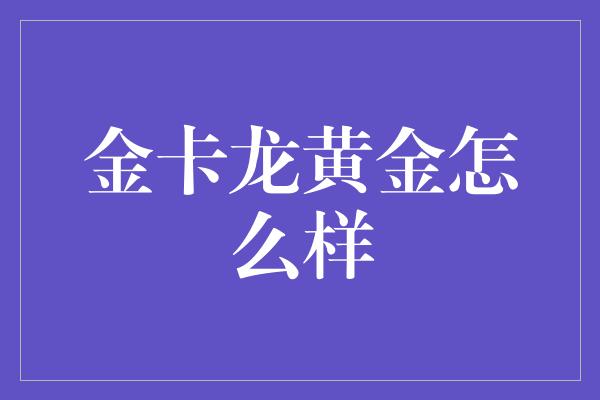 金卡龙黄金怎么样