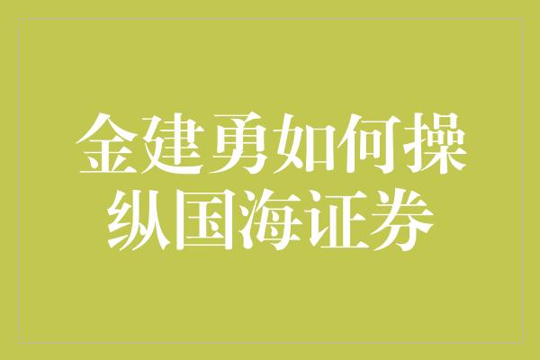 金建勇如何操纵国海证券