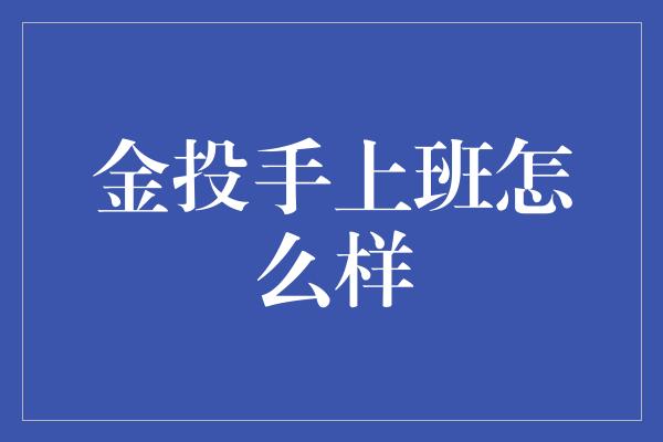 金投手上班怎么样