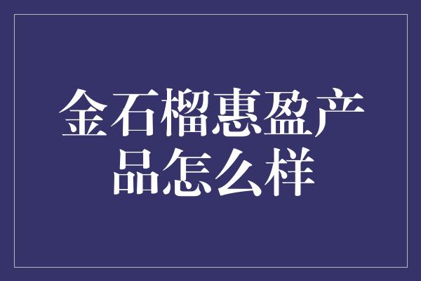 金石榴惠盈产品怎么样