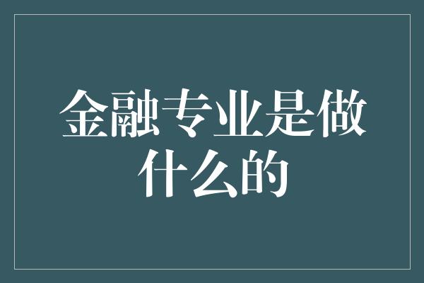 金融专业是做什么的