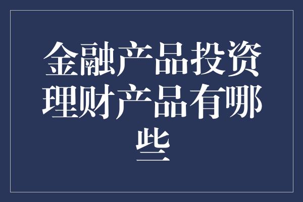 金融产品投资理财产品有哪些