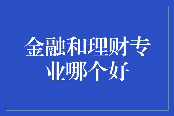 金融和理财专业哪个好