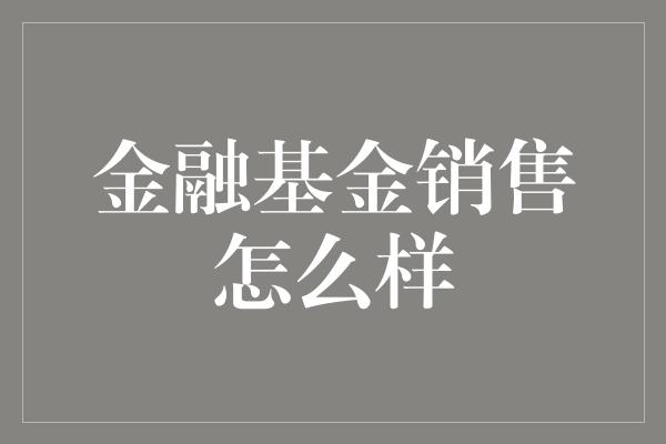 金融基金销售怎么样