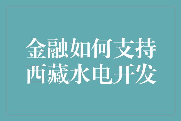 金融如何支持西藏水电开发