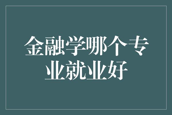 金融学哪个专业就业好