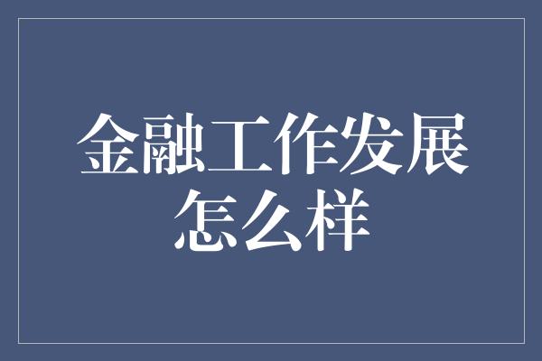 金融工作发展怎么样