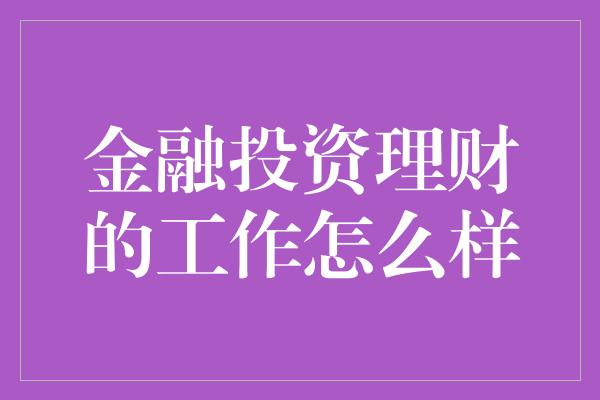 金融投资理财的工作怎么样