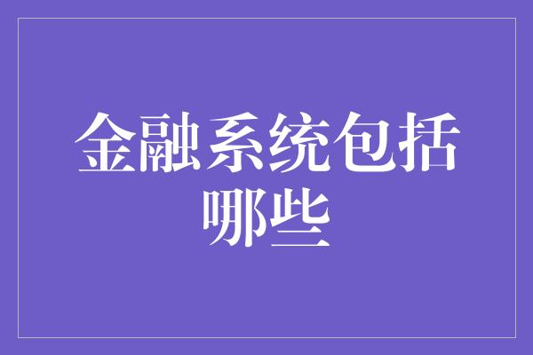 金融系统包括哪些