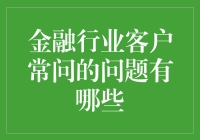 金融行业客户常问的问题有哪些：全面解答客户核心需求