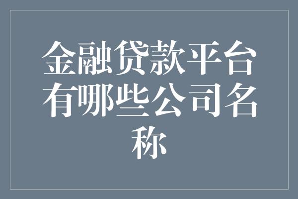 金融贷款平台有哪些公司名称