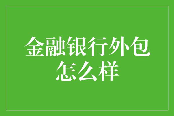 金融银行外包怎么样