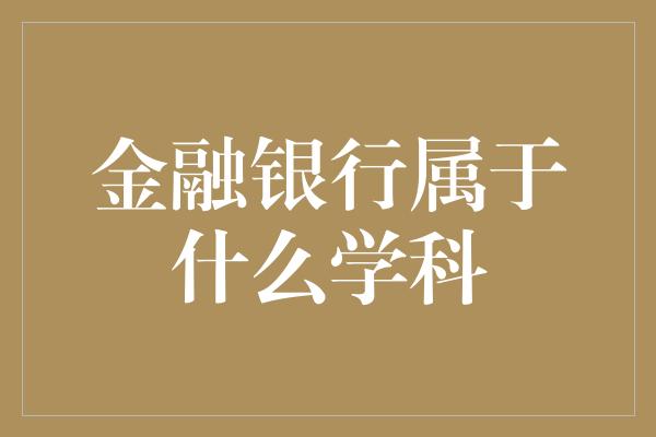 金融银行属于什么学科