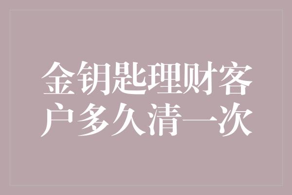 金钥匙理财客户多久清一次