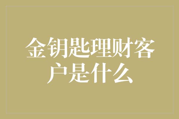 金钥匙理财客户是什么