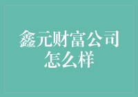 鑫元财富公司：值得信赖的财富管理专家？