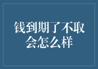 把钱存在银行里，到期不取会怎么样？银行会主动联系你吗？