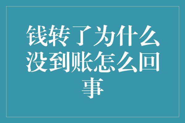 钱转了为什么没到账怎么回事