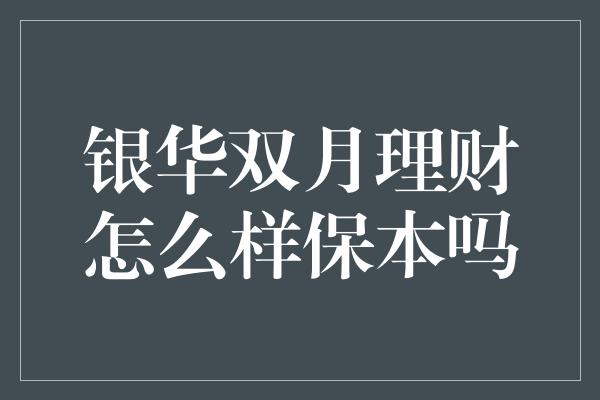 银华双月理财怎么样保本吗