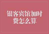 银客宾馆加时费到底长啥模样？揭秘那些让你捉摸不透的计费方式