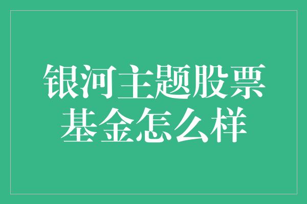 银河主题股票基金怎么样