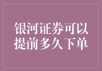 银河证券可以提前多久下单？穿越时空的下单新体验