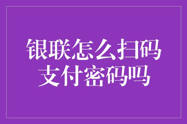 银联怎么扫码支付密码吗