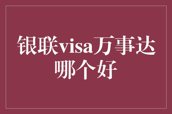 银联visa万事达哪个好