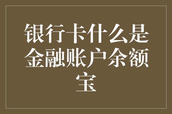 银行卡什么是金融账户余额宝