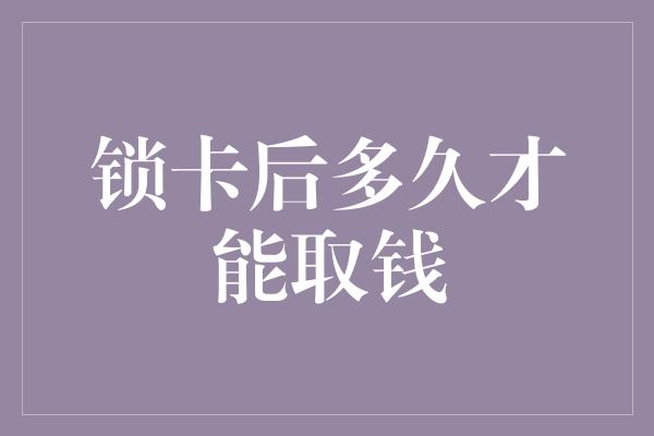 锁卡后多久才能取钱