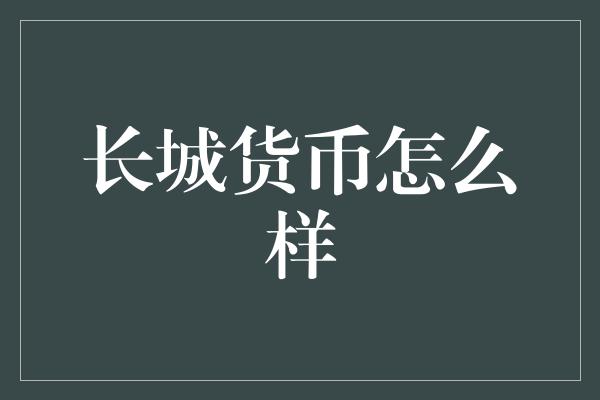 长城货币怎么样