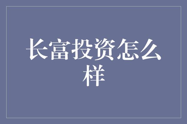 长富投资怎么样