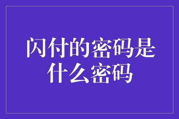 闪付的密码是什么密码