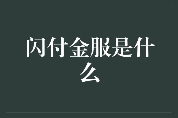 闪付金服是什么