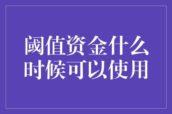 阈值资金什么时候可以使用