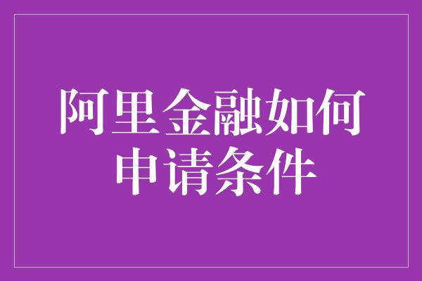 阿里金融如何申请条件