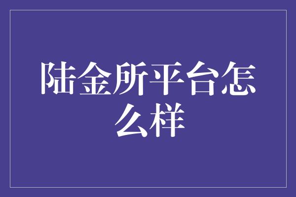 陆金所平台怎么样