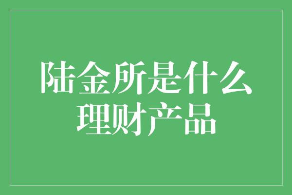 陆金所是什么理财产品