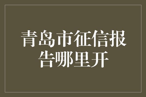 青岛市征信报告哪里开